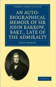 An Auto-Biographical Memoir of Sir John Barrow, Bart, Late of the Admiralty: Including Reflections, Observations, and Reminisce