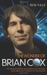 The Wonder of Brian Cox: The Unauthorised Biography of the Man Who Brought Science to the Nation (Repost)