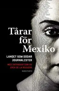 «Tårar för Mexiko : Landet som dödar journalister. Med introduktion av Erik de la Reguera» by Erik de la Reguera
