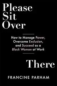 Please Sit Over There: How To Manage Power, Overcome Exclusion, and Succeed as a Black Woman at Work