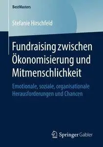 Fundraising zwischen Ökonomisierung und Mitmenschlichkeit: Emotionale, soziale, organisationale Herausforderungen und Chancen