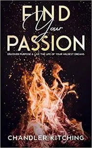 Find Your Passion: Discover Purpose & Unlock the Life of Your Wildest Dreams