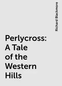 «Perlycross: A Tale of the Western Hills» by Richard Blackmore