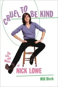 Cruel to Be Kind The Life and Music of Nick Lowe
