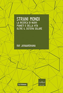 Strani mondi. La ricerca di nuovi pianeti e della vita oltre il sistema solare - Ray Jayawardhana