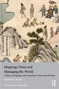 Mapping China and Managing the World: Culture, Cartography and Cosmology in Late Imperial Times (repost)
