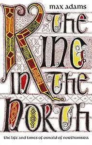 The King in the North: The Life and Times of Oswald of Northumbria (Repost)