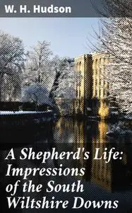 «A Shepherd's Life: Impressions of the South Wiltshire Downs» by W.H.Hudson