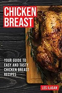 Chicken Breast: Your Guide To Easy And Tasty Chicken Breast Recipes