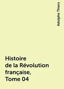 «Histoire de la Révolution française, Tome 04» by Adolphe Thiers