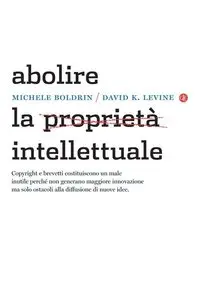 Michele Boldrin, David K.Levine - Abolire la proprietà intellettuale