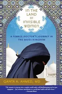 Qanta Ahmed - In the Land of Invisible Women: A Female Doctor's Journey in the Saudi Kingdom