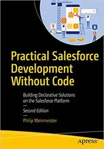 Practical Salesforce Development Without Code: Building Declarative Solutions on the Salesforce Platform, 2nd Edition (repost)