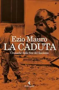 Ezio Mauro - La caduta. Cronache dalla fine del fascismo