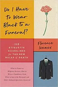 Do I Have to Wear Black to a Funeral?: 112 Etiquette Guidelines for the New Rules of Death