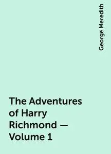 «The Adventures of Harry Richmond — Volume 1» by George Meredith