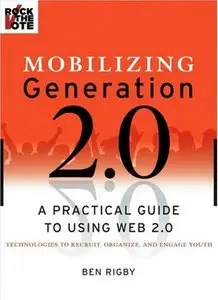 Mobilizing Generation 2.0: A Practical Guide to Using Web2.0 Technologies to Recruit, Organize and Engage Youth