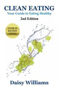 «Clean Eating: Your Guide to Eating Clean» by Daisy Williams