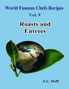 «World Famous Chefs Recipes Vol. 9: Roasts and Entrees» by A.C. Hoff