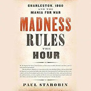 Madness Rules the Hour: Charleston, 1860, and the Mania for War [Audiobook]