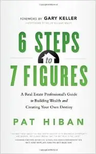 6 Steps to 7 Figures: A Real Estate Professional's Guide to Building Wealth & Creating Your Own Destiny