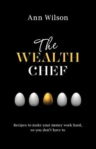 The Wealth Chef: Recipes to Make Your Money Work Hard, So You Don't Have to