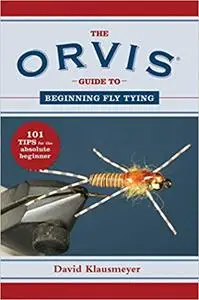 The Orvis Guide to Beginning Fly Tying: 101 Tips for the Absolute Beginner