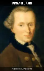 «IMMANUEL KANT: Philosophical Books, Critiques & Essays» by Immanuel Kant