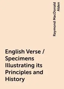 «English Verse / Specimens Illustrating its Principles and History» by Raymond MacDonald Alden