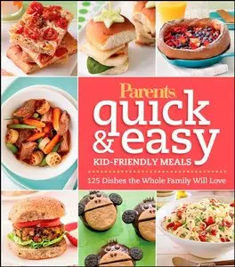 Parents Magazine Quick & Easy Kid-Friendly Meals: 125 Recipes Your Whole Family Will Love (repost)