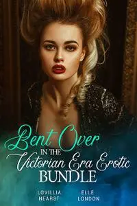 «Bent Over In The Victorian Era Erotic Bundle» by Elle London, Lovillia Hearst