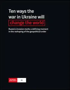 The Economist (Intelligence Unit) - Ten ways the war in Ukraine will change the world (2022)
