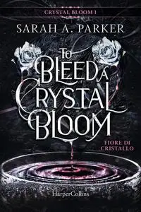 Sarah A. Parker - Fiore di cristallo. To bleed a crystal bloom