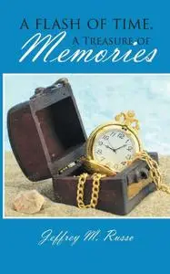 «A Flash of Time, A Treasure of Memories» by Jeffrey M. Russo