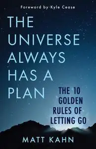 The Universe Always Has a Plan: The 10 Golden Rules of Letting Go