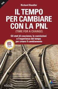 Richard Bandler - Il tempo per cambiare con la PNL. Gli stati di coscienza, le convinzioni e l’esperienza  (2014) [Repost]