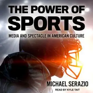 «The Power of Sports: Media and Spectacle in American Culture» by Michael Serazio