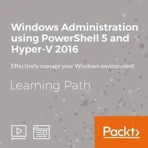 Learning Path: Windows Administration using PowerShell 5 and Hyper-V 2016