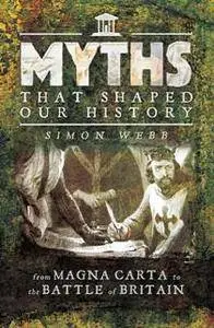 Myths That Shaped Our History : From Magna Carta to the Battle of Britain