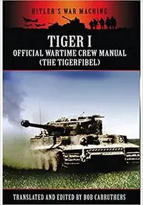 Tiger I: The Official Wartime Crew Manual: The Tigerfibel