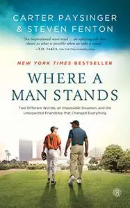 Where a Man Stands: Two Different Worlds, An Impossible Situation, and the Unexpected Friendship that Changed Everything