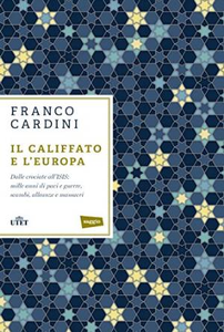 Franco Cardini – Il califfato e l’Europa. Dalle crociate all’ISIS: mille anni di paci e guerre, scambi (2016)