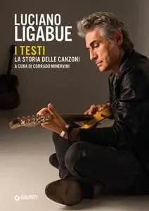 Corrado Minervini - Luciano Ligabue. I testi. La storia delle canzoni