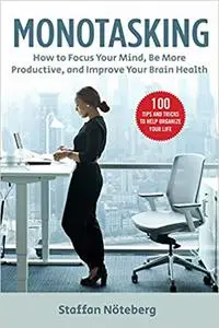 Monotasking: How to Focus Your Mind, Be More Productive, and Improve Your Brain Health
