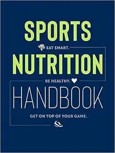 Sports Nutrition Handbook: Eat Smart. Be Healthy. Get On Top of Your Game.