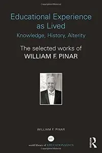 Educational Experience as Lived: Knowledge, History, Alterity: The Selected Works of William F. Pinar