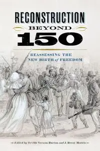 Reconstruction beyond 150: Reassessing the New Birth of Freedom (A Nation Divided: Studies in the Civil War Era)