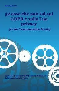 52 cose che non sai sul GDPR e sulla Tua Privacy (e che ti cambieranno la vita)