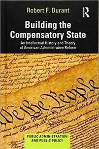 Building the Compensatory State: An Intellectual History and Theory of American Administrative Reform