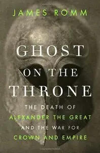 Ghost on the Throne: The Death of Alexander the Great and the War for Crown and Empire [Repost]